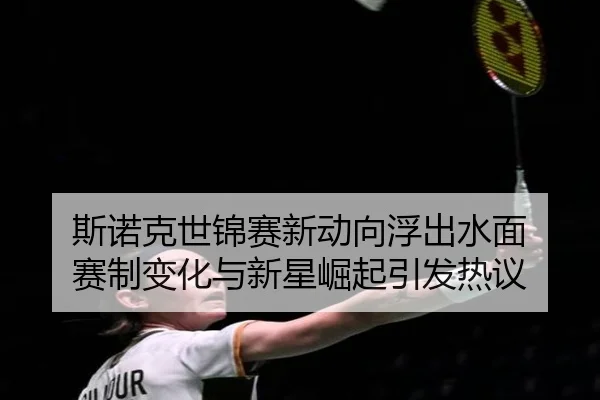 斯诺克世锦赛新动向浮出水面 赛制变化与新星崛起引发热议